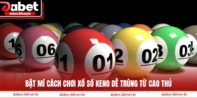 Bật mí cách chơi xổ số Keno dễ trúng từ cao thủ