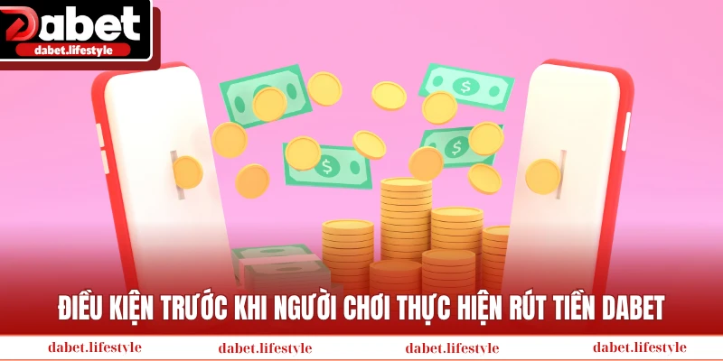 Điều kiện trước khi người chơi thực hiện rút tiền Dabet
