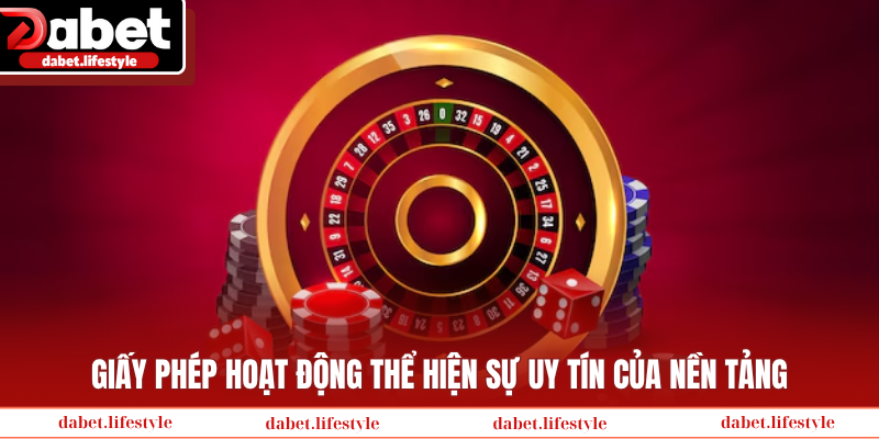 Giấy phép hoạt động thể hiện sự uy tín của nền tảng