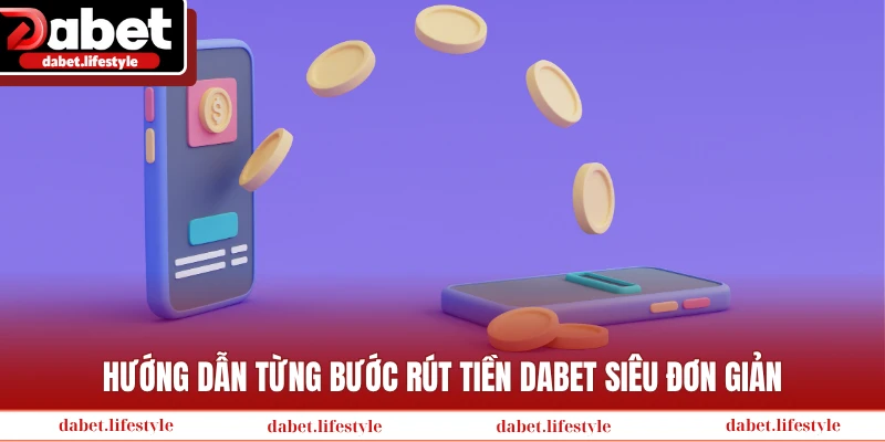 Hướng dẫn từng bước rút tiền Dabet siêu đơn giản