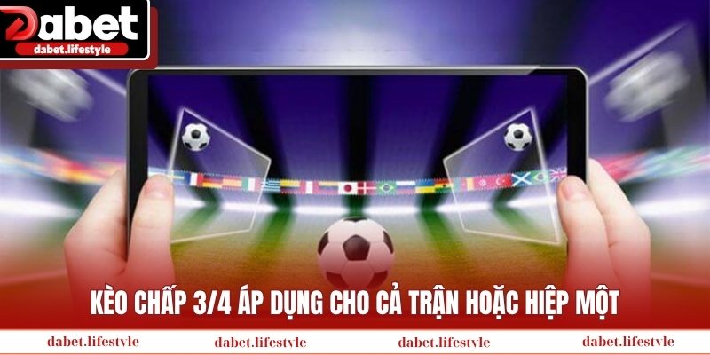 Kèo chấp 3/4 áp dụng cho cả trận hoặc hiệp một