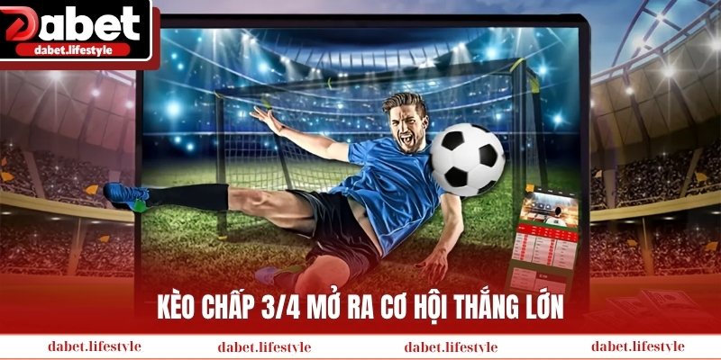 Kèo chấp 3/4 mở ra cơ hội thắng lớn