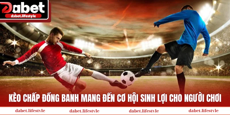 Kèo chấp đồng banh mang đến cơ hội sinh lợi cho người chơi