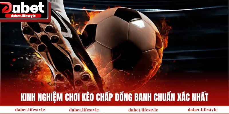 Kinh nghiệm chơi kèo chấp đồng banh chuẩn xác nhất