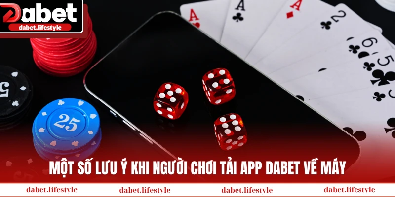 Một số lưu ý khi người chơi tải app Dabet về máy