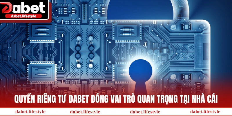Quyền riêng tư DABET đóng vai trò quan trọng tại nhà cái