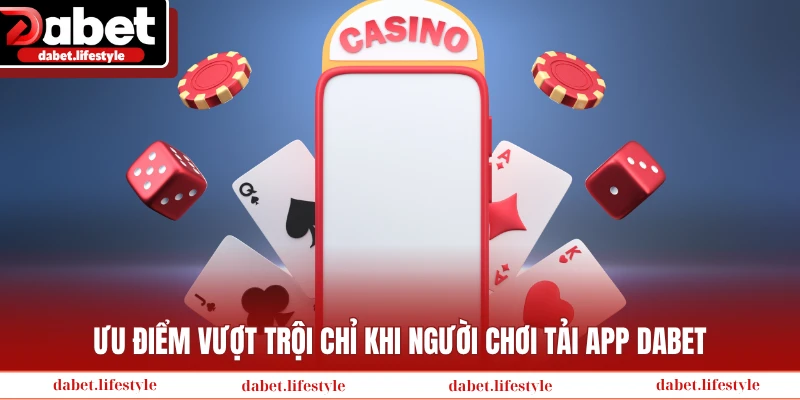 Ưu điểm vượt trội chỉ khi người chơi tải app Dabet